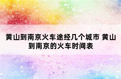 黄山到南京火车途经几个城市 黄山到南京的火车时间表